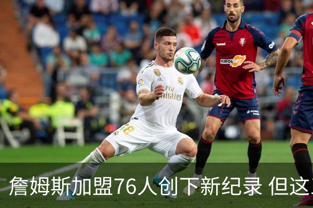 詹姆斯加盟76人创下新纪录 但这三位球员早他一步达成